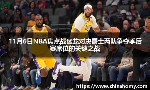 11月6日NBA焦点战猛龙对决爵士两队争夺季后赛席位的关键之战
