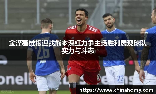 金泽塞维根迎战熊本深红力争主场胜利展现球队实力与斗志