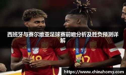 西班牙与赛尔维亚足球赛前瞻分析及胜负预测详解